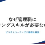 なぜ管理職にコーチングスキルが必要なのか？ビジネスコーチングの基礎を解説