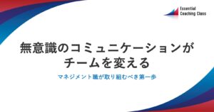 無意識のコミュニケーションがチームを変える：マネジメント職が取り組むべき第一歩