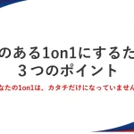 意味のある1on1にするための３つのポイント
